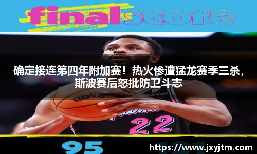 确定接连第四年附加赛！热火惨遭猛龙赛季三杀，斯波赛后怒批防卫斗志